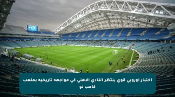 اختبار أوروبي قوي ينتظر النادي الأهلي في مواجهة تاريخية بملعب كامب نو
